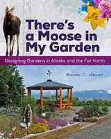 V mojej záhrade je los: Dizajn záhrad na Aljaške a ďalekom severe - There's a Moose in My Garden: Designing Gardens in Alaska and the Far North