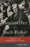 Bonhoeffer ako pracovník s mládežou: Teologická vízia pre učeníctvo a spoločný život - Bonhoeffer as Youth Worker: A Theological Vision for Discipleship and Life Together