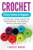 Háčkovanie: 25 jednoduchých vzorov pre začiatočníkov: A Step-by-Step Guide to Mastering the Basics While Having Fun (Krok za krokom: Návod na zvládnutie základov a zároveň zábava) - Crochet: 25 Easy Patterns For Beginners: A Step-By-Step Guide To Mastering The Basics While Having Fun
