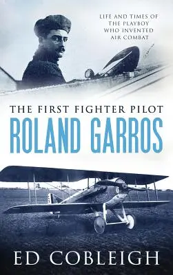 Prvý pilot stíhačky - Roland Garros: Život a doba playboya, ktorý vynašiel letecký boj - The First Fighter Pilot - Roland Garros: The Life and Times of the Playboy Who Invented Air Combat