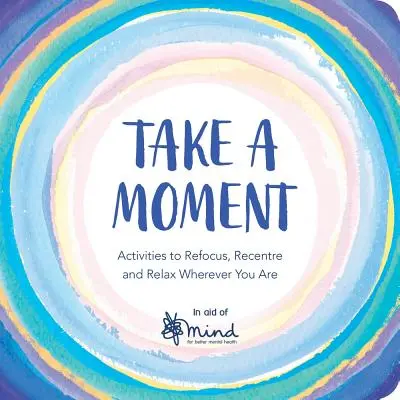 Urobte si chvíľku: Aktivity na opätovné sústredenie sa a relaxáciu, nech ste kdekoľvek. - Take a Moment: Activities to Refocus, Recentre and Relax Wherever You Are