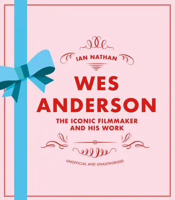 Wes Anderson: Ikonický filmový tvorca a jeho dielo - neoficiálne a neautorizované - Wes Anderson: The Iconic Filmmaker and His Work - Unofficial and Unauthorised