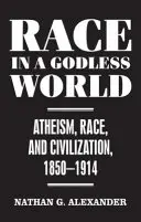 Rasa vo svete bez Boha - ateizmus, rasa a civilizácia, 1850-1914 - Race in a Godless World - Atheism, Race, and Civilization, 1850-1914
