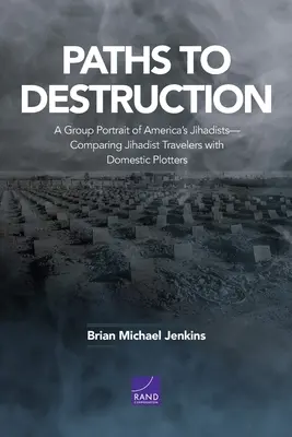 Cesty do záhuby: Skupinový portrét amerických džihádistov - porovnanie džihádistických cestovateľov s domácimi sprisahancami - Paths to Destruction: A Group Portrait of America's Jihadists-Comparing Jihadist Travelers with Domestic Plotters