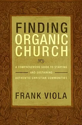 Nájsť organickú cirkev: Komplexný sprievodca zakladaním a udržiavaním autentických kresťanských spoločenstiev - Finding Organic Church: A Comprehensive Guide to Starting and Sustaining Authentic Christian Communities