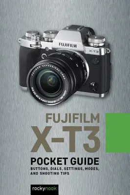 Fujifilm X-T3: Vreckový sprievodca: Tlačidlá, ovládače, nastavenia, režimy a tipy na fotografovanie - Fujifilm X-T3: Pocket Guide: Buttons, Dials, Settings, Modes, and Shooting Tips