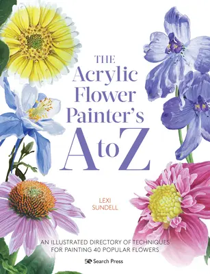 Akrylová maľba kvetov od A do Z: Ilustrovaný zoznam techník maľby 40 populárnych kvetov - The Acrylic Flower Painters A to Z: An Illustrated Directory of Techniques for Painting 40 Popular Flowers