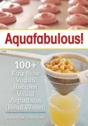 Aquafabulous!: 100+ vegánskych receptov bez vajec s použitím aquafaby - Aquafabulous!: 100+ Egg-Free Vegan Recipes Using Aquafaba