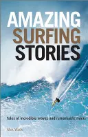 Úžasné surferské príbehy: Príbehy o neuveriteľných vlnách a pozoruhodných jazdcoch - Amazing Surfing Stories: Tales of Incredible Waves & Remarkable Riders