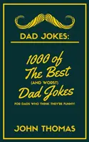 Vtipy o otcoch: 1000 najlepších (a najhorších) vtipov o otcoch: Pre otcov, ktorí si myslia, že sú vtipní! - Dad Jokes: 1000 of The Best (and WORST) DAD JOKES: For Dads who THINK they're funny!
