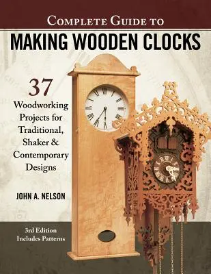 Kompletný sprievodca výrobou drevených hodín, 3. vydanie: Vydanie 3.: 37 drevárskych projektov pre tradičné, shakerovské a moderné vzory. - Complete Guide to Making Wooden Clocks, 3rd Edition: 37 Woodworking Projects for Traditional, Shaker & Contemporary Designs