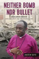 Ani bomba, ani guľka: Benjamin Kwashi: Arcibiskup na fronte - Neither Bomb Nor Bullet: Benjamin Kwashi: Archbishop on the Front Line