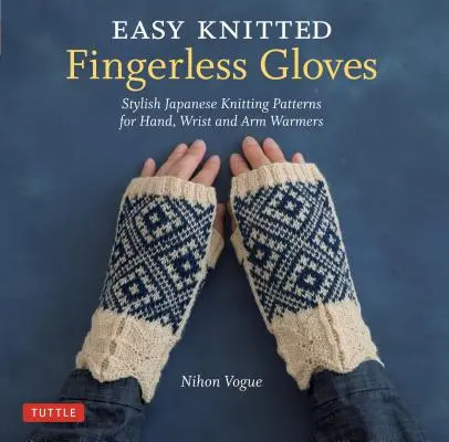 Jednoduché pletené rukavice bez prstov: Štýlové japonské vzory na pletenie návlekov na ruky, zápästia a paže - Easy Knitted Fingerless Gloves: Stylish Japanese Knitting Patterns for Hand, Wrist and Arm Warmers
