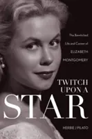 Twitch Upon a Star: The Bewitched Life and Career of Elizabeth Montgomery: Hviezda: Život a kariéra Elizabeth Montgomery - Twitch Upon a Star: The Bewitched Life and Career of Elizabeth Montgomery