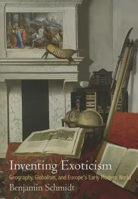 Vynájdenie exotiky: Geografia, globalizmus a európsky svet raného novoveku - Inventing Exoticism: Geography, Globalism, and Europe's Early Modern World