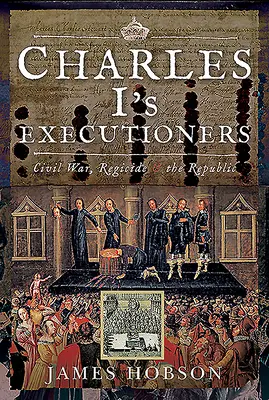 Kati Karola I: Občianska vojna, samovražda a republika - Charles I's Executioners: Civil War, Regicide and the Republic