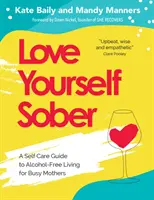 Milujte sa triezvo: Sprievodca životom bez alkoholu pre zaneprázdnené matky - Love Yourself Sober: A Self Care Guide to Alcohol-Free Living for Busy Mothers