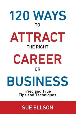 120 spôsobov, ako prilákať tú správnu kariéru alebo podnikanie: Skúsené a pravdivé tipy a techniky - 120 Ways To Attract The Right Career Or Business: Tried and True Tips and Techniques