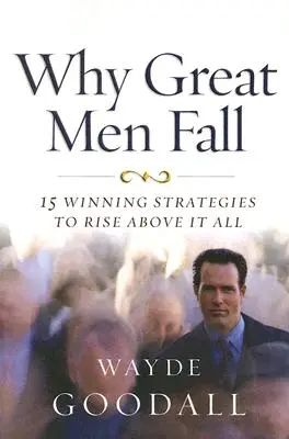 Prečo veľkí muži padajú: 15 víťazných stratégií, ako sa nad to všetko povzniesť - Why Great Men Fall: 15 Winning Strategies to Rise Above It All