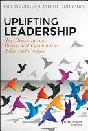 Pozdvihujúce vedenie: Ako organizácie, tímy a komunity zvyšujú výkonnosť - Uplifting Leadership: How Organizations, Teams, and Communities Raise Performance