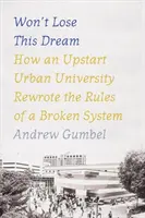 Neprídeš o tento sen: Ako začínajúca mestská univerzita prepísala pravidlá nefunkčného systému - Won't Lose This Dream: How an Upstart Urban University Rewrote the Rules of a Broken System