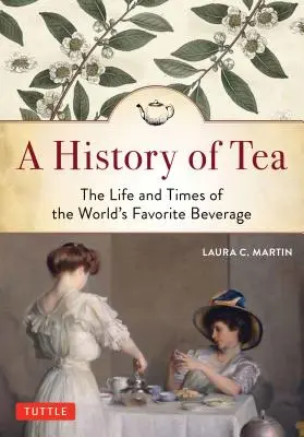 História čaju: História čaju: Život a doba obľúbeného nápoja na svete - A History of Tea: The Life and Times of the World's Favorite Beverage