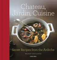 Zámok, záhrada, kuchyňa: Tajné recepty z Ardche - Chateau, Jardin, Cuisine: Secret Recipes from the Ardche