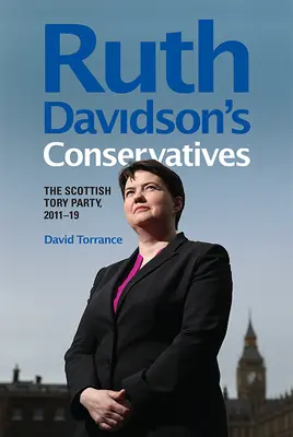 Konzervatívci Ruth Davidsonovej: Škótska strana toryovcov, 2011-19 - Ruth Davidson's Conservatives: The Scottish Tory Party, 2011-19