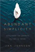 Hojná jednoduchosť: Objaviť neuspěchaný rytmus milosti - Abundant Simplicity: Discovering the Unhurried Rhythms of Grace