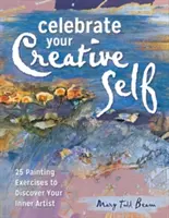 Oslávte svoje tvorivé ja: Viac ako 25 cvičení na uvoľnenie umelca v sebe - Celebrate Your Creative Self: More Than 25 Exercises to Unleash the Artist Within