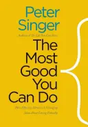 Najviac dobra, ktoré môžete urobiť: Ako účinný altruizmus mení predstavy o etickom živote - The Most Good You Can Do: How Effective Altruism Is Changing Ideas about Living Ethically