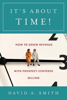Je najvyšší čas!: Ako zvýšiť príjmy pomocou predaja zameraného na potenciálnych zákazníkov - It's About Time!: How to Grow Revenue with Prospect-Centered Selling