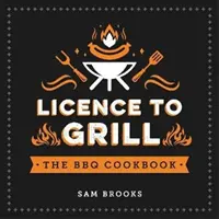 Licencia na grilovanie - Slané a sladké recepty na dokonalú grilovaciu nátierku - Licence to Grill - Savoury and Sweet Recipes for the Ultimate BBQ Spread