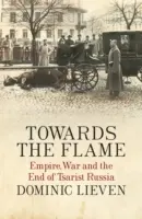 K plameňu - impérium, vojna a koniec cárskeho Ruska - Towards the Flame - Empire, War and the End of Tsarist Russia