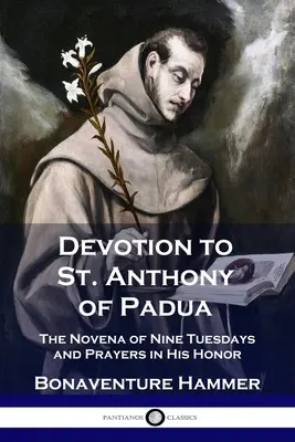 Pobožnosť k svätému Antonínovi Paduánskemu: Antónia Svätého Antona: Novéna deviatich utorkov a modlitby na jeho počesť - Devotion to St. Anthony of Padua: The Novena of Nine Tuesdays and Prayers in His Honor