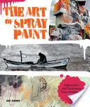 Umenie maľby v spreji: Inšpirácie a techniky od majstrov aerosólovej maľby - The Art of Spray Paint: Inspirations and Techniques from Masters of Aerosol