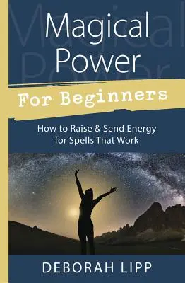 Magická sila pre začiatočníkov: Ako zvýšiť a vyslať energiu pre kúzla, ktoré fungujú - Magical Power for Beginners: How to Raise & Send Energy for Spells That Work