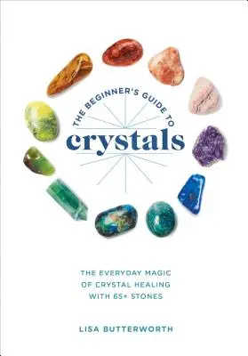 Sprievodca začiatočníka po kryštáloch: Každodenné kúzlo liečenia kryštálmi s viac ako 65 kameňmi - The Beginner's Guide to Crystals: The Everyday Magic of Crystal Healing, with 65+ Stones