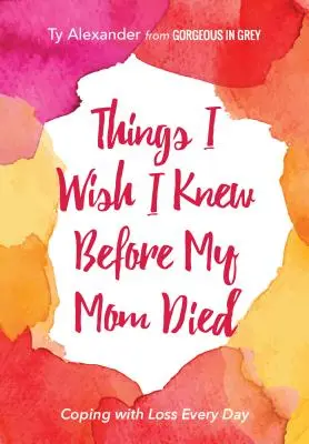 Veci, ktoré by som chcel vedieť, než mi zomrela mama: Ako sa vyrovnať so stratou každý deň (Darček pre pozostalých alebo smútok) - Things I Wish I Knew Before My Mom Died: Coping with Loss Every Day (Bereavement or Grief Gift)