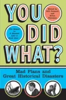Čo ste urobili?: Šialené plány a veľké historické katastrofy - You Did What?: Mad Plans and Great Historical Disasters