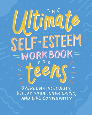 Konečná pracovná kniha o sebaúcte pre tínedžerov: Prekonajte neistotu, porazte svojho vnútorného kritika a žite sebavedomo - The Ultimate Self-Esteem Workbook for Teens: Overcome Insecurity, Defeat Your Inner Critic, and Live Confidently
