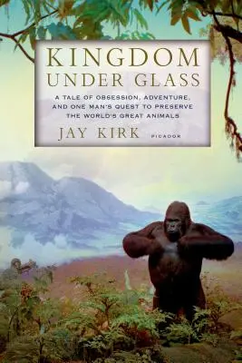 Kráľovstvo pod sklom: Príbeh o posadnutosti, dobrodružstve a snahe jedného muža zachovať veľké zvieratá na svete - Kingdom Under Glass: A Tale of Obsession, Adventure, and One Man's Quest to Preserve the World's Great Animals