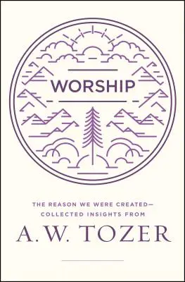 Uctievanie: W. Tozera: Dôvod, prečo sme boli stvorení: zozbierané postrehy A. W. Tozera - Worship: The Reason We Were Created-Collected Insights from A. W. Tozer