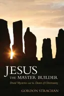 Ježiš - majster staviteľ: Druidské mystériá a úsvit kresťanstva - Jesus the Master Builder: Druid Mysteries and the Dawn of Christianity