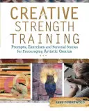 Kreatívny silový tréning: Vydanie knihy: Podnety, cvičenia a osobné príbehy na podporu umeleckého génia - Creative Strength Training: Prompts, Exercises and Personal Stories for Encouraging Artistic Genius