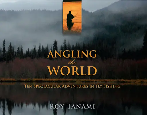 Rybolov vo svete: Desať veľkolepých dobrodružstiev pri muškárení - Angling the World: Ten Spectacular Adventures in Fly Fishing