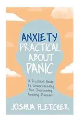 Úzkosť: Praktické o panike: Praktická príručka na pochopenie a prekonanie úzkostnej poruchy - Anxiety: Practical about Panic: A Practical Guide to Understanding and Overcoming Anxiety Disorder
