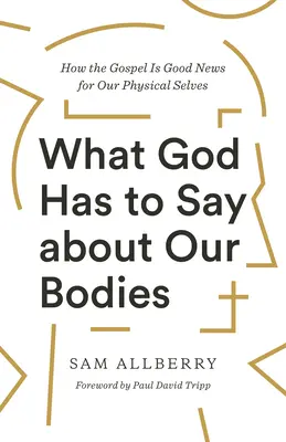 Čo hovorí Boh o našich telách: Ako je evanjelium dobrou správou pre naše fyzické ja - What God Has to Say about Our Bodies: How the Gospel Is Good News for Our Physical Selves