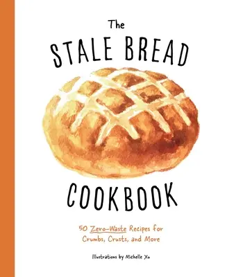 Kuchárska kniha o staršom chlebe: Chlebová knižka: 50 receptov na bezodpadové chlebíčky, kôrky a ďalšie pokrmy - The Stale Bread Cookbook: 50 Zero Waste Recipes for Crumbs, Crusts, and More