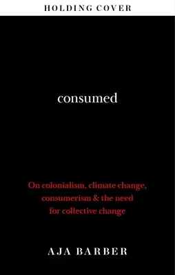 Consumed - Potreba kolektívnej zmeny; kolonializmus, klimatické zmeny a konzumný spôsob života - Consumed - The need for collective change; colonialism, climate change & consumerism